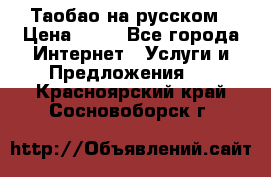 Таобао на русском › Цена ­ 10 - Все города Интернет » Услуги и Предложения   . Красноярский край,Сосновоборск г.